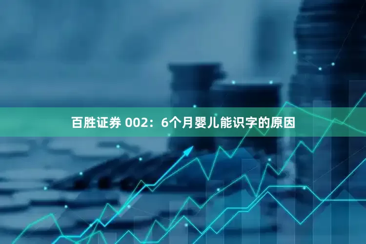 百胜证券 002：6个月婴儿能识字的原因