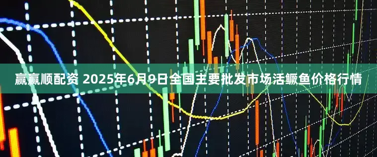 赢赢顺配资 2025年6月9日全国主要批发市场活鳜鱼价格行情
