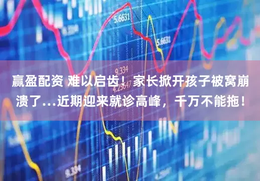 赢盈配资 难以启齿！家长掀开孩子被窝崩溃了…近期迎来就诊高峰，千万不能拖！